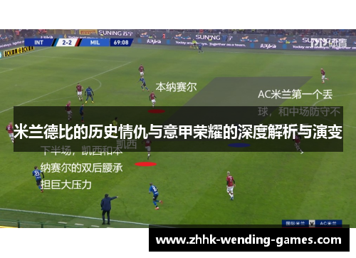米兰德比的历史情仇与意甲荣耀的深度解析与演变