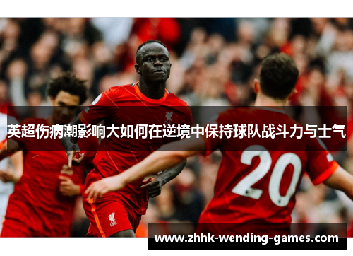英超伤病潮影响大如何在逆境中保持球队战斗力与士气