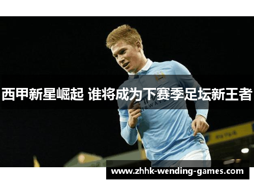 西甲新星崛起 谁将成为下赛季足坛新王者