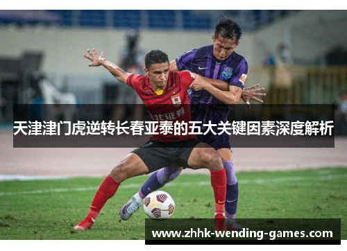 天津津门虎逆转长春亚泰的五大关键因素深度解析