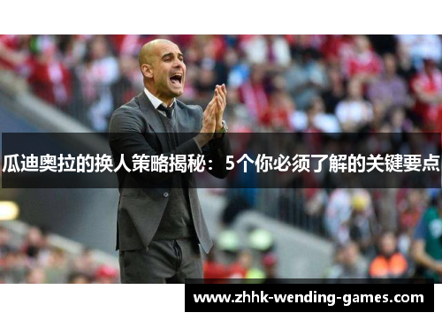 瓜迪奥拉的换人策略揭秘：5个你必须了解的关键要点
