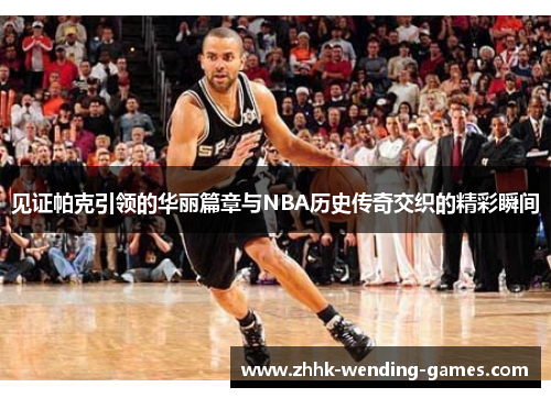 见证帕克引领的华丽篇章与NBA历史传奇交织的精彩瞬间