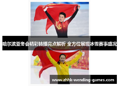 哈尔滨亚冬会精彩转播亮点解析 全方位展现冰雪赛事盛况