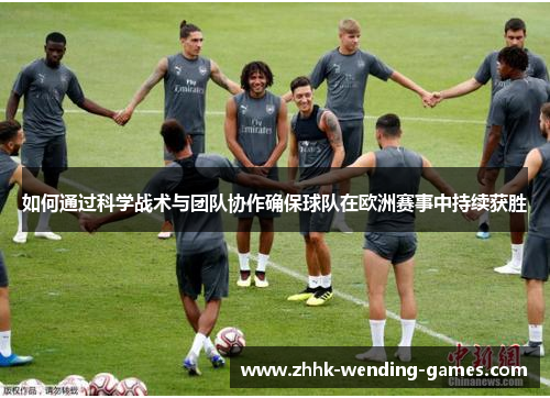 如何通过科学战术与团队协作确保球队在欧洲赛事中持续获胜