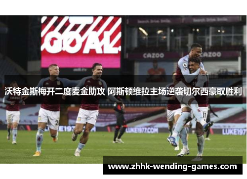 沃特金斯梅开二度麦金助攻 阿斯顿维拉主场逆袭切尔西豪取胜利