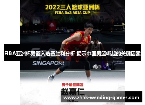 FIBA亚洲杯男篮入选赛胜利分析 揭示中国男篮崛起的关键因素