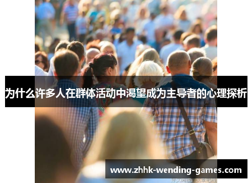 为什么许多人在群体活动中渴望成为主导者的心理探析