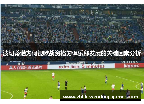 波切蒂诺为何视欧战资格为俱乐部发展的关键因素分析