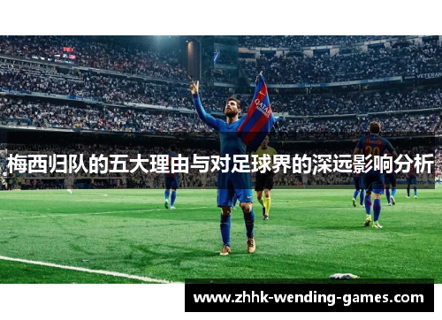 梅西归队的五大理由与对足球界的深远影响分析