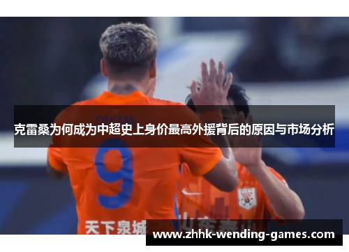 克雷桑为何成为中超史上身价最高外援背后的原因与市场分析