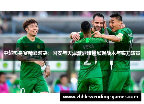 中超热身赛精彩对决：国安与天津激烈碰撞展现战术与实力较量
