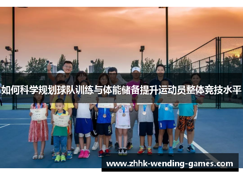 如何科学规划球队训练与体能储备提升运动员整体竞技水平