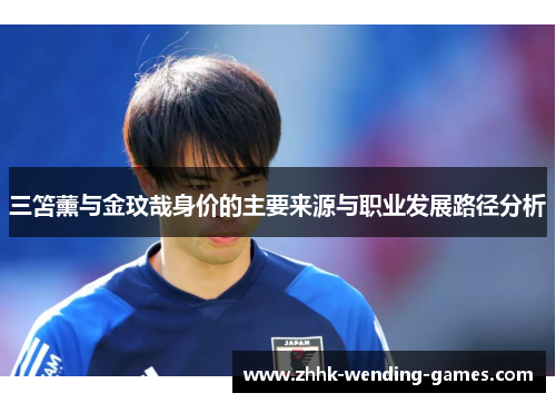 三笘薰与金玟哉身价的主要来源与职业发展路径分析
