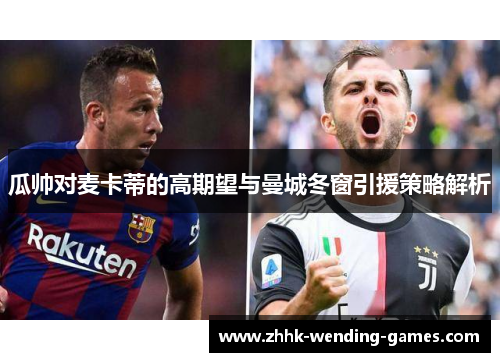 瓜帅对麦卡蒂的高期望与曼城冬窗引援策略解析
