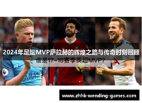 2024年足坛MVP萨拉赫的辉煌之路与传奇时刻回顾