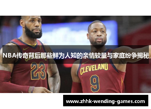 NBA传奇背后那些鲜为人知的亲情较量与家庭纷争揭秘