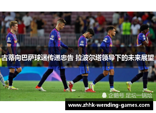 古蒂向巴萨球迷传递忠告 拉波尔塔领导下的未来展望