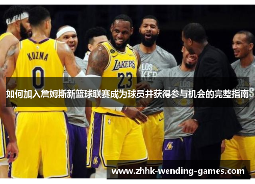 如何加入詹姆斯新篮球联赛成为球员并获得参与机会的完整指南