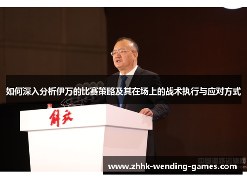 如何深入分析伊万的比赛策略及其在场上的战术执行与应对方式