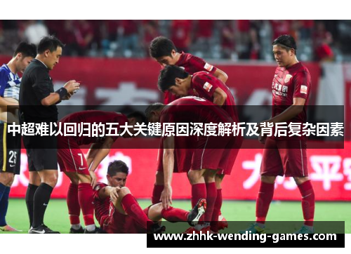 中超难以回归的五大关键原因深度解析及背后复杂因素