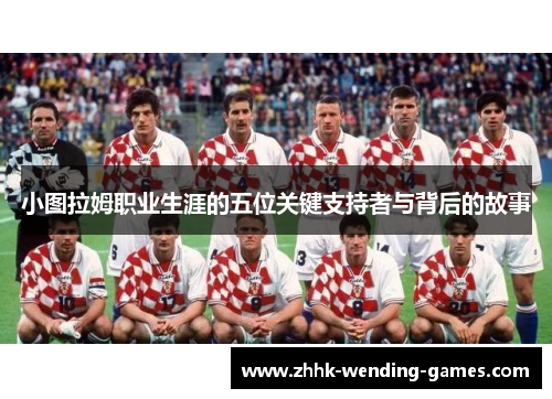 小图拉姆职业生涯的五位关键支持者与背后的故事