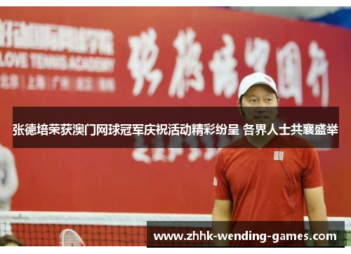张德培荣获澳门网球冠军庆祝活动精彩纷呈 各界人士共襄盛举