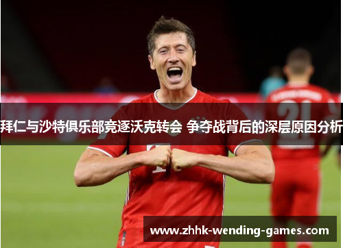 拜仁与沙特俱乐部竞逐沃克转会 争夺战背后的深层原因分析