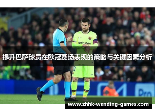 提升巴萨球员在欧冠赛场表现的策略与关键因素分析