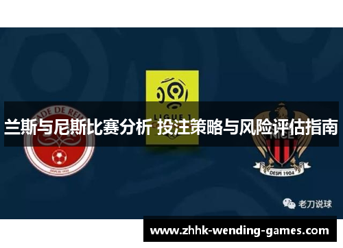 兰斯与尼斯比赛分析 投注策略与风险评估指南