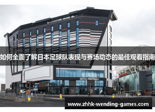 如何全面了解日本足球队表现与赛场动态的最佳观看指南