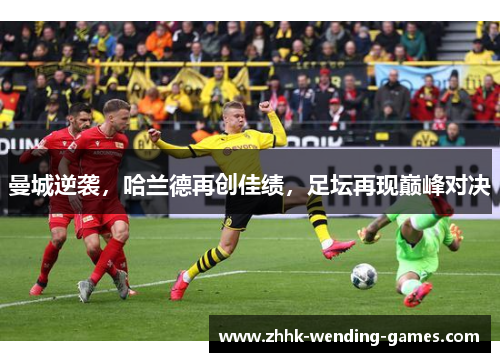 曼城逆袭，哈兰德再创佳绩，足坛再现巅峰对决