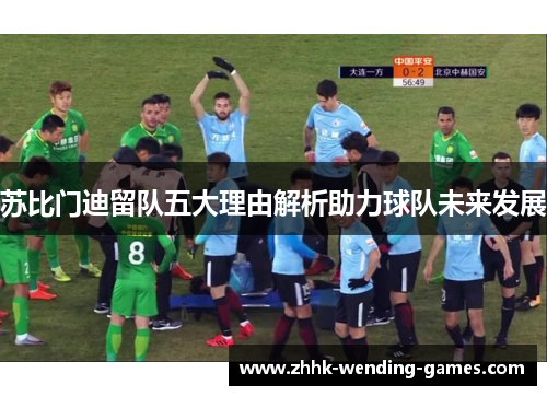 苏比门迪留队五大理由解析助力球队未来发展