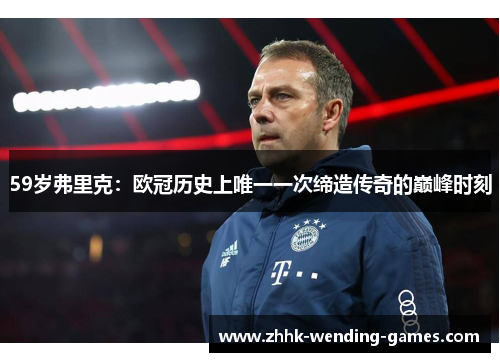 59岁弗里克：欧冠历史上唯一一次缔造传奇的巅峰时刻