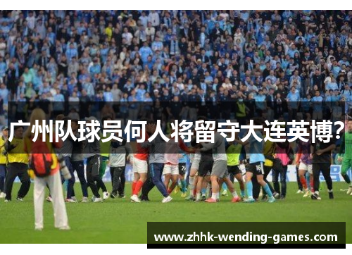广州队球员何人将留守大连英博？