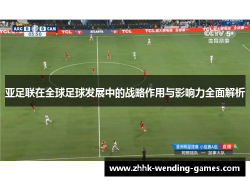 亚足联在全球足球发展中的战略作用与影响力全面解析