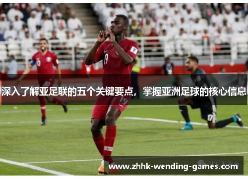 深入了解亚足联的五个关键要点，掌握亚洲足球的核心信息