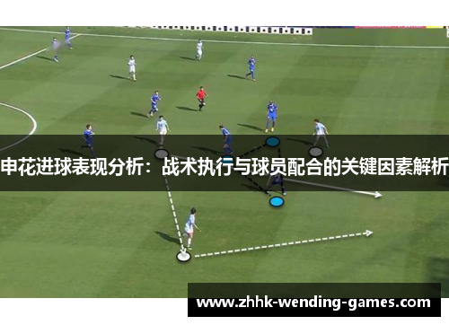 申花进球表现分析：战术执行与球员配合的关键因素解析