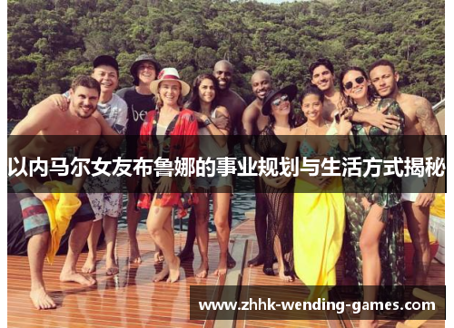 以内马尔女友布鲁娜的事业规划与生活方式揭秘