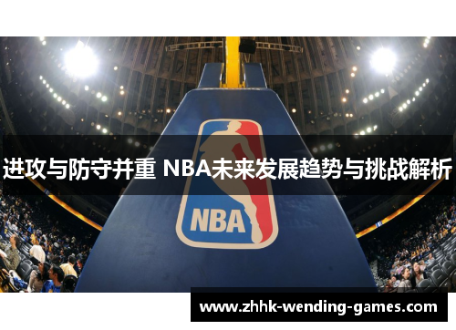 进攻与防守并重 NBA未来发展趋势与挑战解析