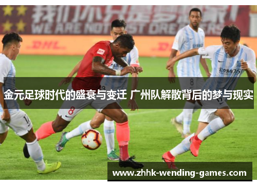 金元足球时代的盛衰与变迁 广州队解散背后的梦与现实