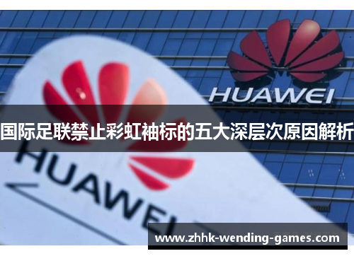 国际足联禁止彩虹袖标的五大深层次原因解析