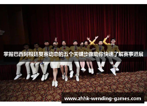 掌握巴西阿根廷复赛动态的五个关键步骤助你快速了解赛事进展