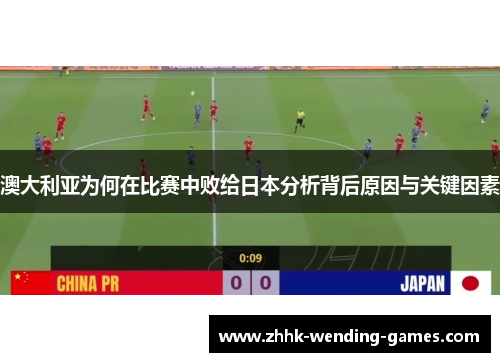 澳大利亚为何在比赛中败给日本分析背后原因与关键因素