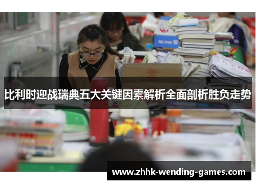 比利时迎战瑞典五大关键因素解析全面剖析胜负走势