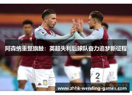 阿森纳重整旗鼓：英超失利后球队奋力追梦新征程