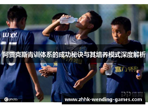 阿贾克斯青训体系的成功秘诀与其培养模式深度解析