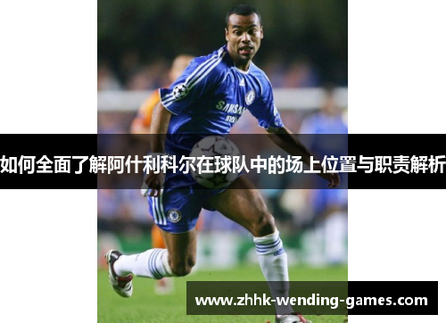 如何全面了解阿什利科尔在球队中的场上位置与职责解析