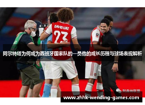 阿尔特塔为何成为西班牙国家队的一员他的成长历程与球场表现解析