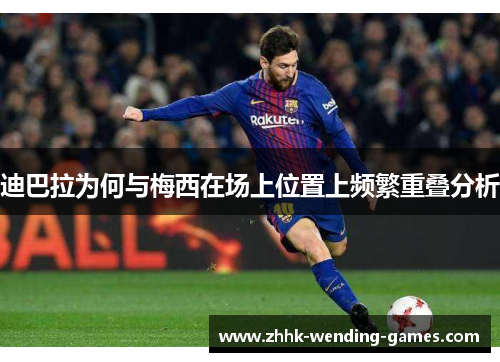 迪巴拉为何与梅西在场上位置上频繁重叠分析