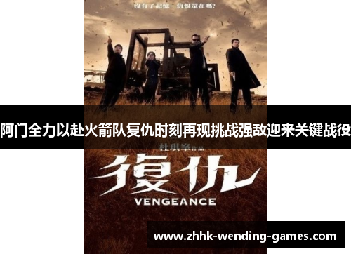 阿门全力以赴火箭队复仇时刻再现挑战强敌迎来关键战役